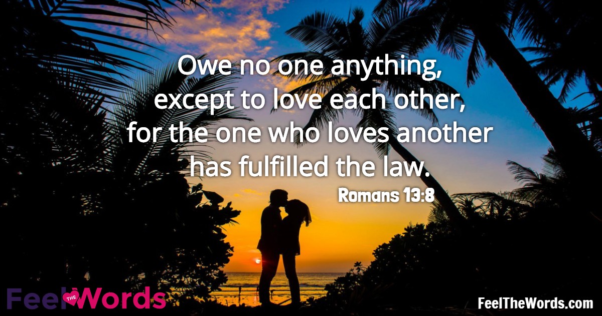 Owe no one anything, except to love each other, for the one who loves another has fulfilled the law.