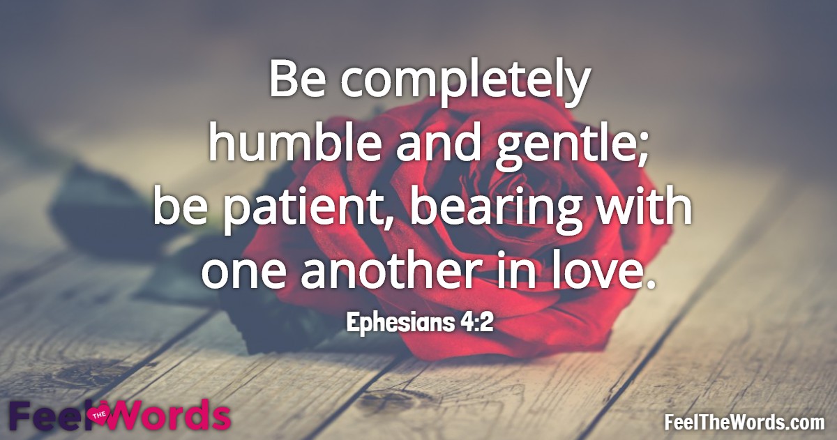 Be completely humble and gentle; be patient, bearing with one another in love.